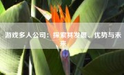 游戏多人公司：探索其发展、优势与未来