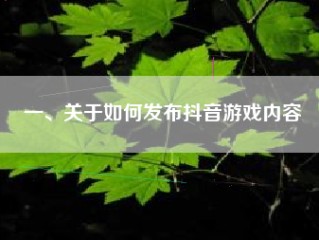 一、关于如何发布抖音游戏内容