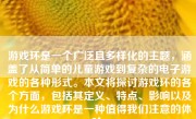 游戏环是一个广泛且多样化的主题，涵盖了从简单的儿童游戏到复杂的电子游戏的各种形式。本文将探讨游戏环的各个方面，包括其定义、特点、影响以及为什么游戏环是一种值得我们注意的体验。