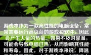 游戏本作为一款高性能的电脑设备，常常需要运行高负荷的游戏和软件，因此会产生大量的热量。如果不及时降温，可能会导致电脑过热，从而影响其性能和寿命。因此，对于游戏本来说，降温是非常重要的。本文将介绍一些游戏本降温的方法。