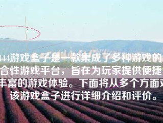 2144游戏盒子是一款集成了多种游戏的综合性游戏平台，旨在为玩家提供便捷、丰富的游戏体验。下面将从多个方面对该游戏盒子进行详细介绍和评价。