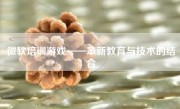 微软培训游戏——革新教育与技术的结合