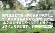 碧育游戏公司是一家知名的游戏开发公司，其游戏作品在全球范围内广受欢迎。本文将探讨碧育游戏公司的游戏特点、优缺点以及玩家评价，并最终得出结论。