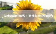 学奥运游戏解说：激情与专业的融合