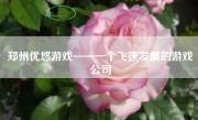 郑州优悠游戏——一个飞速发展的游戏公司