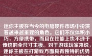 迷你主板在当今的电脑硬件市场中扮演着越来越重要的角色。它们不仅体积小巧，方便携带，而且在性能上也不逊于传统的全尺寸主板。对于游戏玩家来说，迷你主板在打游戏方面具有独特的优势和特点。本文将探讨迷你主板在打游戏方面的表现，并分析其优缺点以及适用场景。