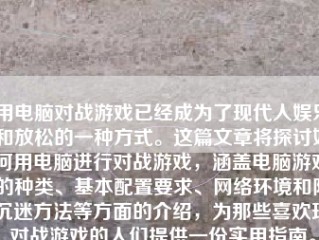 用电脑对战游戏已经成为了现代人娱乐和放松的一种方式。这篇文章将探讨如何用电脑进行对战游戏，涵盖电脑游戏的种类、基本配置要求、网络环境和防沉迷方法等方面的介绍，为那些喜欢玩对战游戏的人们提供一份实用指南。