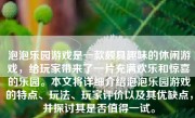 泡泡乐园游戏是一款颇具趣味的休闲游戏，给玩家带来了一片充满欢乐和惊喜的乐园。本文将详细介绍泡泡乐园游戏的特点、玩法、玩家评价以及其优缺点，并探讨其是否值得一试。