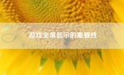 游戏全屏显示的重要性