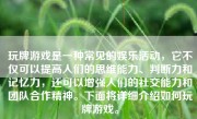 玩牌游戏是一种常见的娱乐活动，它不仅可以提高人们的思维能力、判断力和记忆力，还可以增强人们的社交能力和团队合作精神。下面将详细介绍如何玩牌游戏。