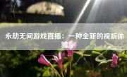 永劫无间游戏直播：一种全新的视听体验