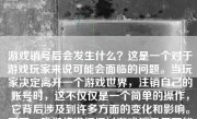 游戏销号后会发生什么？这是一个对于游戏玩家来说可能会面临的问题。当玩家决定离开一个游戏世界，注销自己的账号时，这不仅仅是一个简单的操作，它背后涉及到许多方面的变化和影响。下面，我们将详细探讨游戏销号后可能发生的情况。