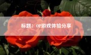 标题：OP游戏体验分享