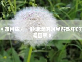 《如何成为一颗璀璨的明星游戏中的关键因素》