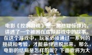电影《控制游戏》是一部悬疑惊悚片，讲述了一个被困在虚拟游戏中的故事。在这个游戏中，玩家必须通过一系列的挑战和考验，才能最终逃脱出来。那么，电影的结局是怎样的呢？下面我将为大家详细介绍。