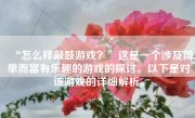 “怎么样敲鼓游戏？”这是一个涉及简单而富有乐趣的游戏的探讨。以下是对该游戏的详细解析。