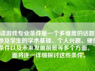 读游戏专业条件是一个多维度的话题，涉及学生的学术基础、个人兴趣、硬件条件以及未来发展前景等多个方面。下面将逐一详细探讨这些条件。