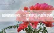 鲲鹏直播游戏：一款现代游戏娱乐的翘楚