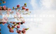 游戏社区的多样性和深度：玩家之间交互与共玩的理想场所