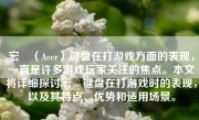 宏碁（Acer）键盘在打游戏方面的表现，一直是许多游戏玩家关注的焦点。本文将详细探讨宏碁键盘在打游戏时的表现，以及其特点、优势和适用场景。