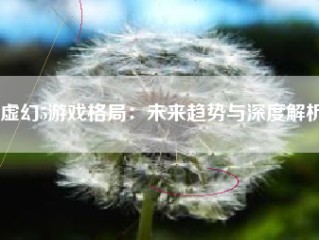 虚幻5游戏格局：未来趋势与深度解析