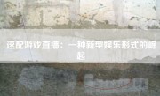 速配游戏直播：一种新型娱乐形式的崛起