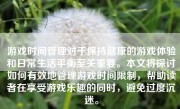 游戏时间管理对于保持健康的游戏体验和日常生活平衡至关重要。本文将探讨如何有效地管理游戏时间限制，帮助读者在享受游戏乐趣的同时，避免过度沉迷。