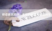 桥梁建筑游戏：无尽的创意与建设的乐趣