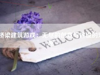 桥梁建筑游戏：无尽的创意与建设的乐趣