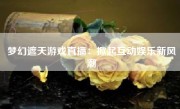 梦幻遮天游戏直播：掀起互动娱乐新风潮