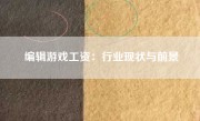 编辑游戏工资：行业现状与前景