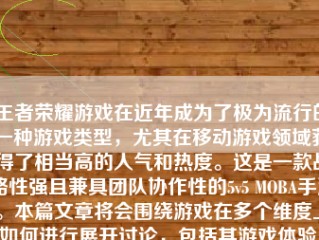 王者荣耀游戏在近年成为了极为流行的一种游戏类型，尤其在移动游戏领域获得了相当高的人气和热度。这是一款战略性强且兼具团队协作性的5v5 MOBA手游。本篇文章将会围绕游戏在多个维度上如何进行展开讨论，包括其游戏体验、玩法策略、团队协作以及整体评价。