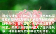 游戏设计是一门涉及艺术、技术和科学等多方面的综合学科，涵盖了创意构思、故事创作、美术设计、程序设计等多个环节。游戏设计的目标是为了提供给玩家一种具有娱乐性和吸引力的体验。以下将从不同方面阐述游戏设计的步骤和技巧。