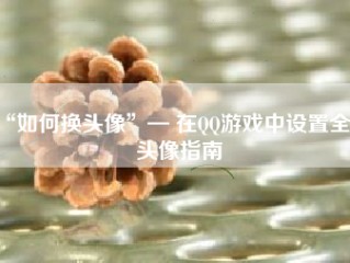 “如何换头像”— 在QQ游戏中设置全新头像指南