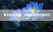 星宝游戏直播：引领游戏娱乐新时代