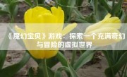 《魔幻宝贝》游戏：探索一个充满奇幻与冒险的虚拟世界