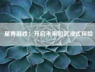 星界游戏：开启未来的沉浸式探险