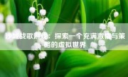 沙城战歌游戏：探索一个充满激情与策略的虚拟世界