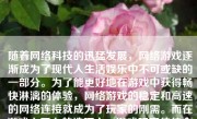 随着网络科技的迅猛发展，网络游戏逐渐成为了现代人生活娱乐中不可或缺的一部分。为了能更好地在游戏中获得畅快淋漓的体验，网络游戏的稳定和高速的网络连接就成为了玩家的刚需。而在游戏上网卡的选项上，游戏玩家往往会纠结如何选择。本文将探讨游戏上网卡的优势、选择要点以及使用体验，以帮助玩家更好地了解并选择适合自己的游戏上网卡。