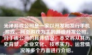 光泽游戏公司是一家以开发和发行手机游戏、网页游戏为主的游戏开发公司。对于该公司的具体情况，本文将从其历史背景、企业文化、技术实力、运营情况等多个方面进行介绍。