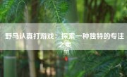 野马认真打游戏：探索一种独特的专注之美