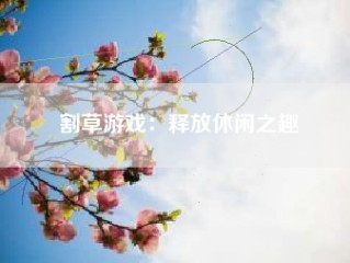 割草游戏：释放休闲之趣