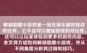 解锁隐藏小游戏是一项充满乐趣和挑战的任务，它不仅可以增加游戏的可玩性，还可以让玩家体验到更多的游戏内容。本文将介绍如何解锁隐藏小游戏，并从不同角度分析其过程和技巧。