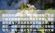 猎游游戏是一款什么样的游戏呢？在这个由无数屏幕构成的数字世界里，猎游游戏成为了越来越多玩家的新选择。让我们一同探讨猎游游戏的独特之处和吸引力，撰写一篇不少于500-1000字的文章来深度剖析这一现象级的网络游戏。