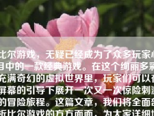 比尔游戏，无疑已经成为了众多玩家心目中的一款经典游戏。在这个绚丽多彩、充满奇幻的虚拟世界里，玩家们可以在屏幕的引导下展开一次又一次惊险刺激的冒险旅程。这篇文章，我们将全面剖析比尔游戏的方方面面，为大家详细地介绍一下这个精彩绝伦的游戏世界。