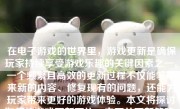 在电子游戏的世界里，游戏更新是确保玩家持续享受游戏乐趣的关键因素之一。一个频繁且高效的更新过程不仅能够带来新的内容、修复现有的问题，还能为玩家带来更好的游戏体验。本文将探讨如何使游戏更新更快，主要从更新策略、技术手段、团队协作和玩家体验四个方面进行详细阐述。
