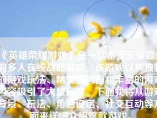 《英雄荣耀游戏》是一款备受玩家喜爱的多人在线战略游戏。该游戏以其独特的游戏玩法、精美的画面和丰富的游戏内容吸引了大量玩家。下面我将从游戏背景、玩法、角色设定、社交互动等方面来详细介绍这款游戏。