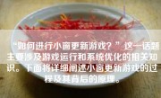 “如何进行小窗更新游戏？”这一话题主要涉及游戏运行和系统优化的相关知识。下面将详细阐述小窗更新游戏的过程及其背后的原理。