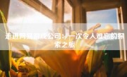 走进网易游戏公司：一次令人难忘的探索之旅