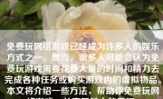 免费玩网络游戏已经成为许多人的娱乐方式之一。然而，很多人可能会认为免费玩游戏需要花费大量的时间和精力去完成各种任务或购买游戏内的虚拟物品。本文将介绍一些方法，帮助你免费玩网络游戏，并享受其中的乐趣。